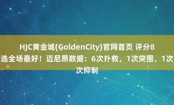 HJC黄金城(GoldenCity)官网首页 评分8.6当选全场最好！迈尼昂数据：6次扑救，1次突围，1次抑制