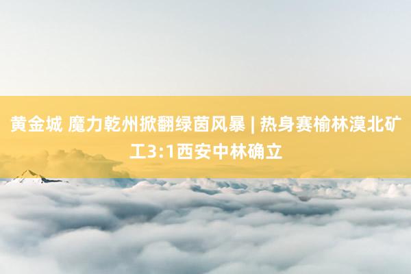 黄金城 魔力乾州掀翻绿茵风暴 | 热身赛榆林漠北矿工3:1西安中林确立