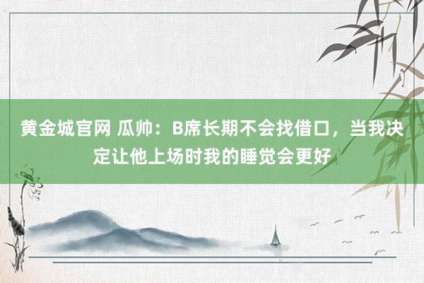 黄金城官网 瓜帅：B席长期不会找借口，当我决定让他上场时我的睡觉会更好