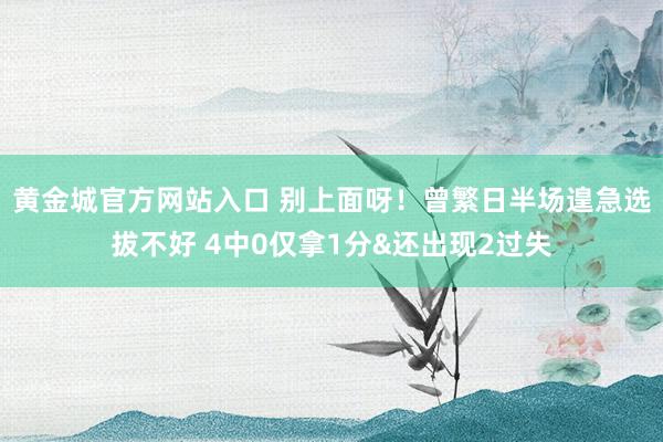黄金城官方网站入口 别上面呀！曾繁日半场遑急选拔不好 4中0仅拿1分&还出现2过失