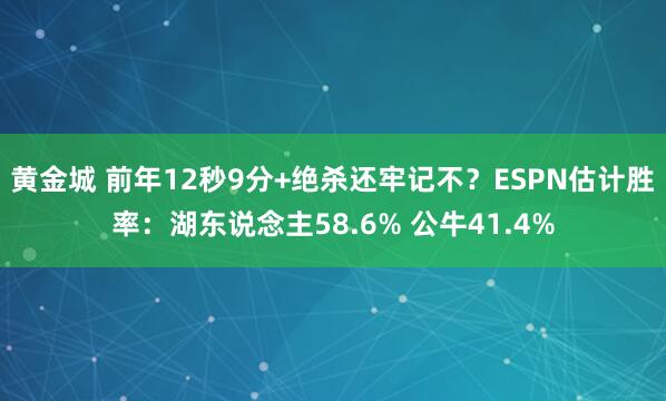 黄金城 前年12秒9分+绝杀还牢记不？ESPN估计胜率：湖东说念主58.6% 公牛41.4%