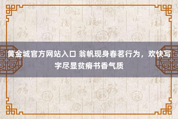 黄金城官方网站入口 翁帆现身春茗行为，欢快写字尽显贫瘠书香气质