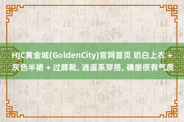 HJC黄金城(GoldenCity)官网首页 奶白上衣 + 灰色半裙 + 过膝靴， 逍遥系穿搭，<a href=