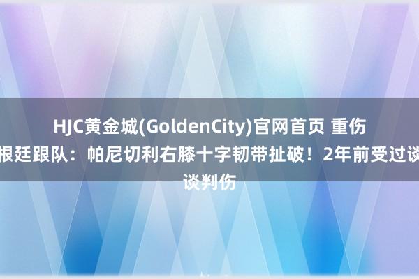 HJC黄金城(GoldenCity)官网首页 重伤！阿根廷跟队：帕尼切利右膝十字韧带扯破！2年前受过谈判伤
