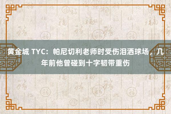 黄金城 TYC：帕尼切利老师时受伤泪洒球场，几年前他曾碰到十字韧带重伤