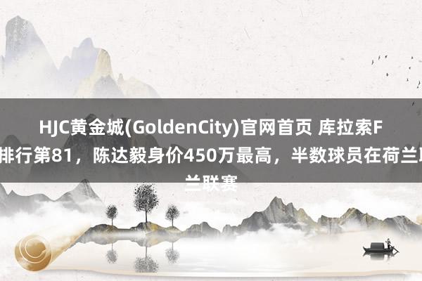 HJC黄金城(GoldenCity)官网首页 库拉索FIFA排行第81，陈达毅身价450万最高，半数球员在荷兰联赛