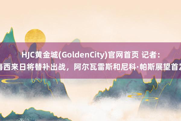 HJC黄金城(GoldenCity)官网首页 记者：梅西来日将替补出战，阿尔瓦雷斯和尼科·帕斯展望首发