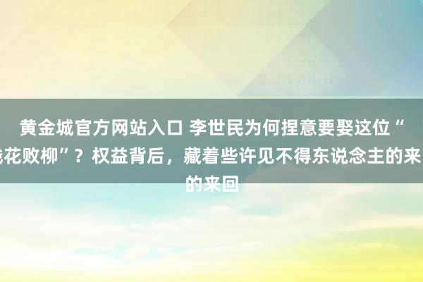 黄金城官方网站入口 李世民为何捏意要娶这位“残花败柳”？权益背后，藏着些许见不得东说念主的来回