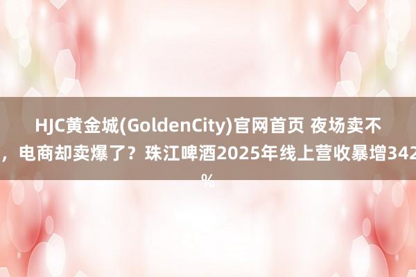 HJC黄金城(GoldenCity)官网首页 夜场卖不动，电商却卖爆了？珠江啤酒2025年线上营收暴增342%
