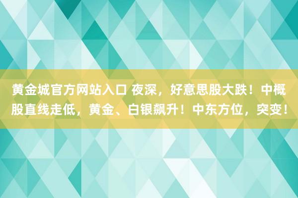 黄金城官方网站入口 夜深，好意思股大跌！中概股直线走低，黄金、白银飙升！中东方位，突变！