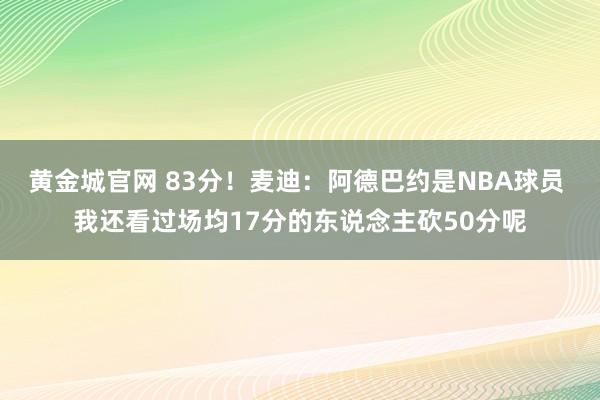 黄金城官网 83分！麦迪：阿德巴约是NBA球员 我还看过场均17分的东说念主砍50分呢