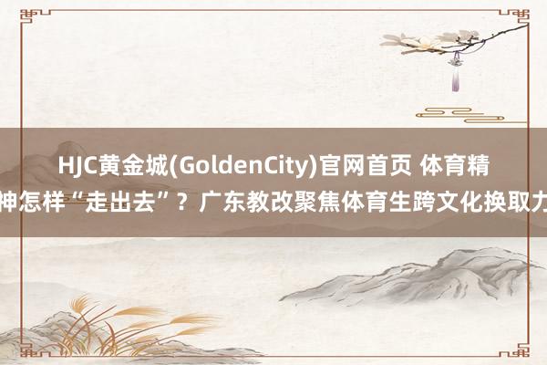 HJC黄金城(GoldenCity)官网首页 体育精神怎样“走出去”？广东教改聚焦体育生跨文化换取力