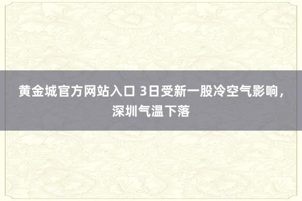 黄金城官方网站入口 3日受新一股冷空气影响，深圳气温下落