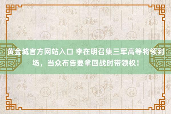 黄金城官方网站入口 李在明召集三军高等将领到场，当众布告要拿回战时带领权！