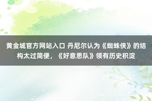 黄金城官方网站入口 丹尼尔认为《蜘蛛侠》的结构太过简便，《好意思队》领有历史积淀