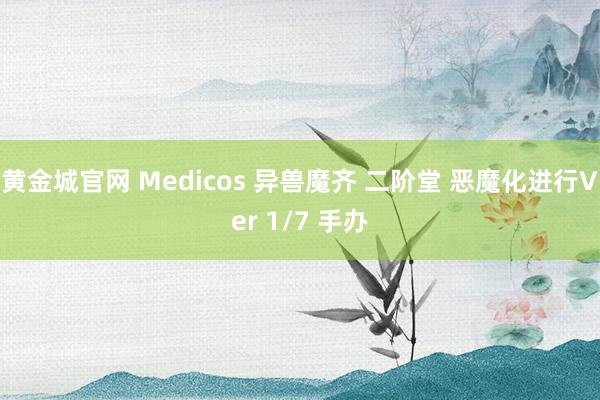 黄金城官网 Medicos 异兽魔齐 二阶堂 恶魔化进行Ver 1/7 手办