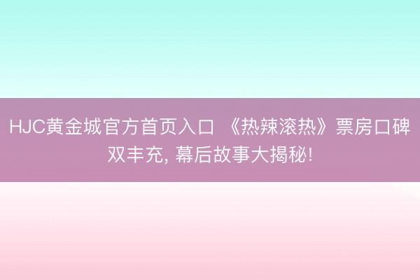 HJC黄金城官方首页入口 《热辣滚热》票房口碑双丰充, 幕后故事大揭秘!