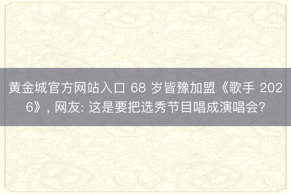 黄金城官方网站入口 68 岁皆豫加盟《歌手 2026》, 网友: 这是要把选秀节目唱成演唱会?