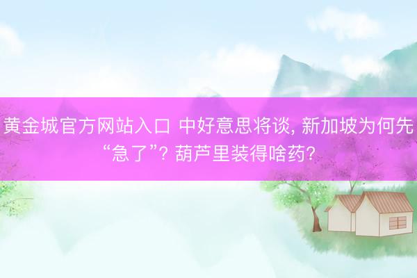 黄金城官方网站入口 中好意思将谈， 新加坡为何先“急了”? 葫芦里装得啥药?