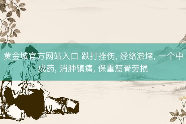 黄金城官方网站入口 跌打挫伤， 经络淤堵， 一个中成药， 消肿镇痛， 保重筋骨劳损