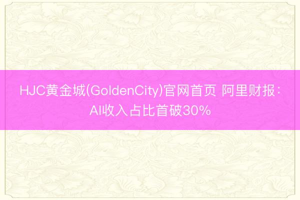 HJC黄金城(GoldenCity)官网首页 阿里财报：AI收入占比首破30%