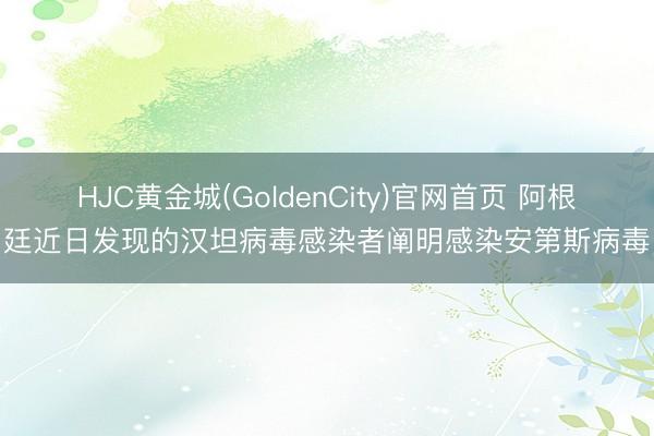HJC黄金城(GoldenCity)官网首页 阿根廷近日发现的汉坦病毒感染者阐明感染安第斯病毒