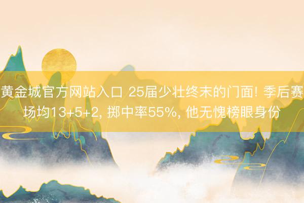 黄金城官方网站入口 25届少壮终末的门面! 季后赛场均13+5+2， 掷中率55%， 他无愧榜眼身份
