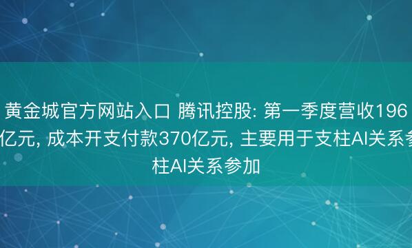 黄金城官方网站入口 腾讯控股: 第一季度营收1964.6亿元， 成本开支付款370亿元， 主要用于支柱AI关系参加