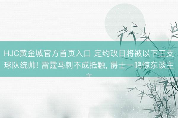 HJC黄金城官方首页入口 定约改日将被以下三支球队统帅! 雷霆马刺不成抵触， 爵士一鸣惊东谈主