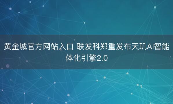 黄金城官方网站入口 联发科郑重发布天玑AI智能体化引擎2.0