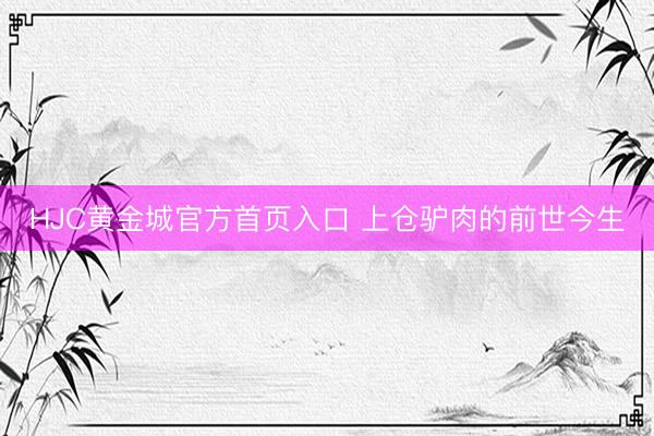 HJC黄金城官方首页入口 上仓驴肉的前世今生