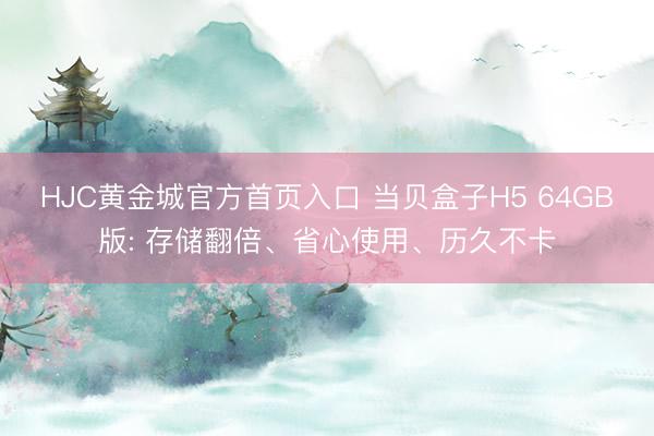 HJC黄金城官方首页入口 当贝盒子H5 64GB版: 存储翻倍、省心使用、历久不卡