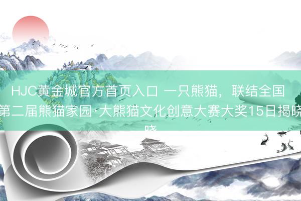 HJC黄金城官方首页入口 一只熊猫，联结全国 第二届熊猫家园·大熊猫文化创意大赛大奖15日揭晓
