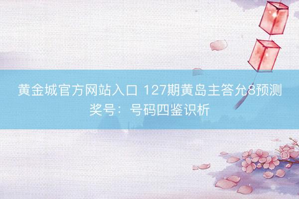 黄金城官方网站入口 127期黄岛主答允8预测奖号：号码四鉴识析