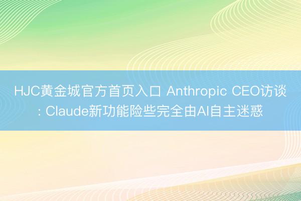 HJC黄金城官方首页入口 Anthropic CEO访谈: 