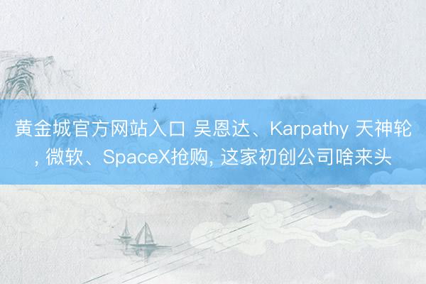 黄金城官方网站入口 吴恩达、Karpathy 天神轮, 微软