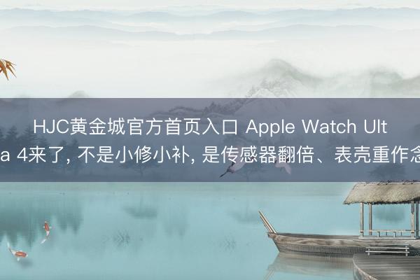 HJC黄金城官方首页入口 Apple Watch Ultra 4来了， 不是小修小补， 是传感器翻倍、表壳重作念