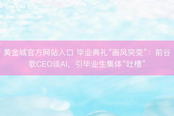 黄金城官方网站入口 毕业典礼“画风突变”：前谷歌CEO谈AI，引毕业生集体“吐槽”