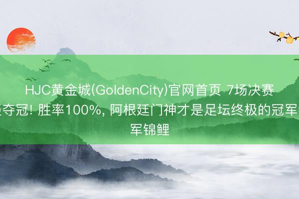 HJC黄金城(GoldenCity)官网首页 7场决赛一谈夺冠! 胜率100%， 阿根廷门神才是足坛终极的冠军锦鲤