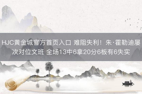HJC黄金城官方首页入口 难阻失利！朱·霍勒迪屡次对位文班 全场13中6拿20分6板有6失实