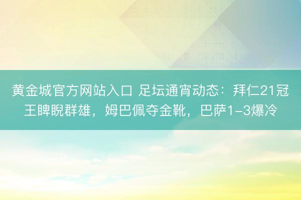 黄金城官方网站入口 足坛通宵动态：拜仁21冠王睥睨群雄，姆巴佩夺金靴，巴萨1-3爆冷