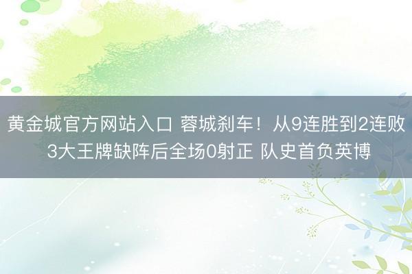 黄金城官方网站入口 蓉城刹车！从9连胜到2连败 3大王牌缺阵后全场0射正 队史首负英博
