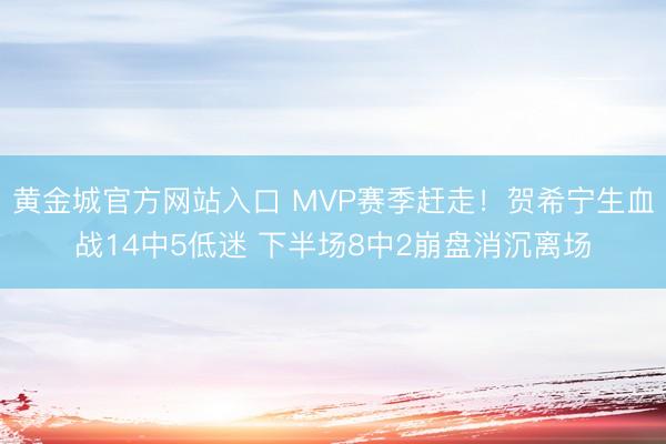 黄金城官方网站入口 MVP赛季赶走！贺希宁生血战14中5低迷 下半场8中2崩盘消沉离场