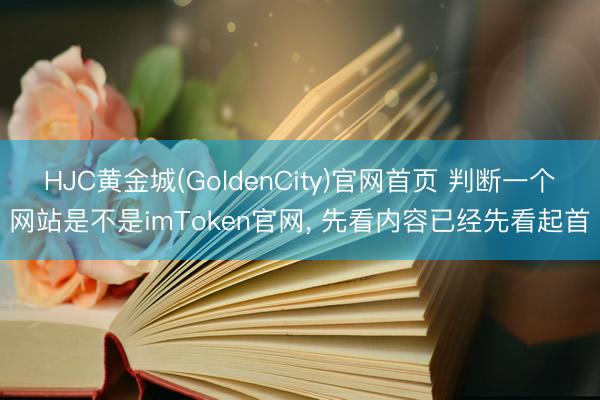 HJC黄金城(GoldenCity)官网首页 判断一个网站是不是imToken官网, 先看内容已经先看起首