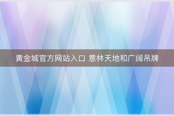 黄金城官方网站入口 意林天地和广阔吊牌