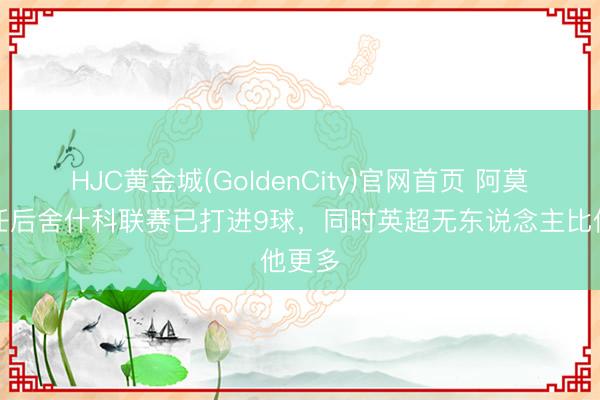 HJC黄金城(GoldenCity)官网首页 阿莫林离任后舍什科联赛已打进9球，同时英超无东说念主比他更多