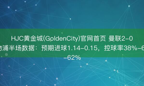 HJC黄金城(GoldenCity)官网首页 曼联2-0利物浦半场数据：预期进球1.14-0.15，<a href=