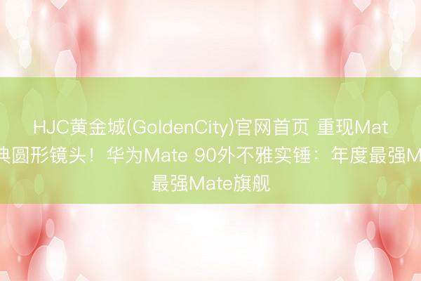HJC黄金城(GoldenCity)官网首页 重现Mate 70经典圆形镜头！华为Mate 90外不雅实锤：年度最强Mate旗舰