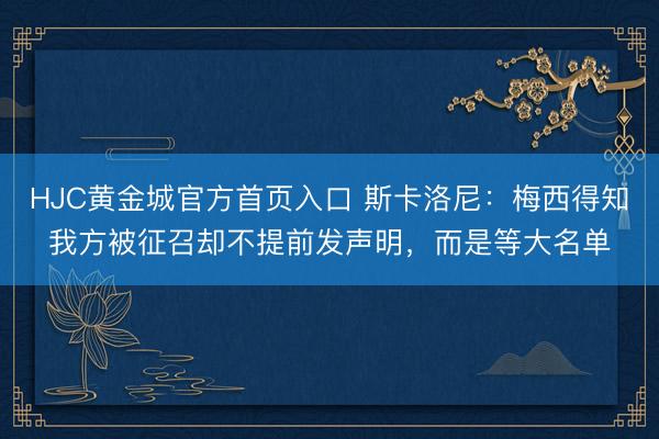 HJC黄金城官方首页入口 斯卡洛尼：梅西得知我方被征召却不提前发声明，而是等大名单
