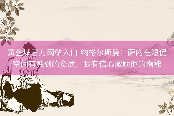 黄金城官方网站入口 纳格尔斯曼：萨内在短促空间有独到的资质，我有信心激励他的潜能